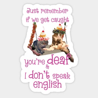 Just remember if we get caught you're DEAF and I DONT speak ENGLISH Sticker